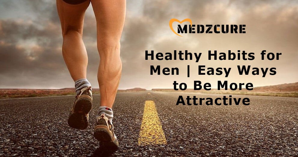 Healthy Habits For Men | Easy Ways To Be More Attractive
